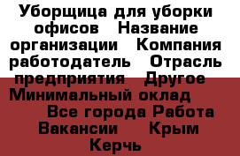 Уборщица для уборки офисов › Название организации ­ Компания-работодатель › Отрасль предприятия ­ Другое › Минимальный оклад ­ 14 000 - Все города Работа » Вакансии   . Крым,Керчь